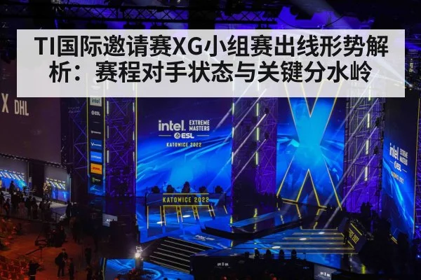 TI国际邀请赛XG小组赛出线形势解析：赛程对手状态与关键分水岭（Kering）