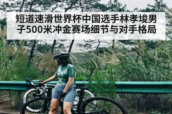短道速滑世界杯中国选手林孝埈男子500米冲金赛场细节与对手格局