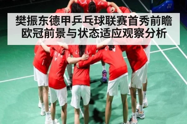 樊振东德甲乒乓球联赛首秀前瞻 欧冠前景与状态适应观察分析 - Kering